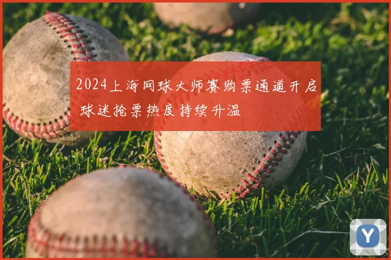 2024上海网球大师赛购票通道开启 球迷抢票热度持续升温