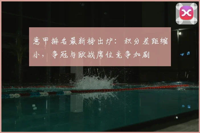 意甲排名最新榜出炉：积分差距缩小，争冠与欧战席位竞争加剧