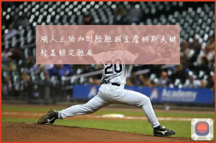 湖人主场加时险胜掘金詹姆斯关键封盖锁定胜局