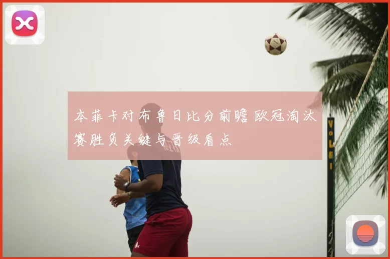 本菲卡对布鲁日比分前瞻 欧冠淘汰赛胜负关键与晋级看点