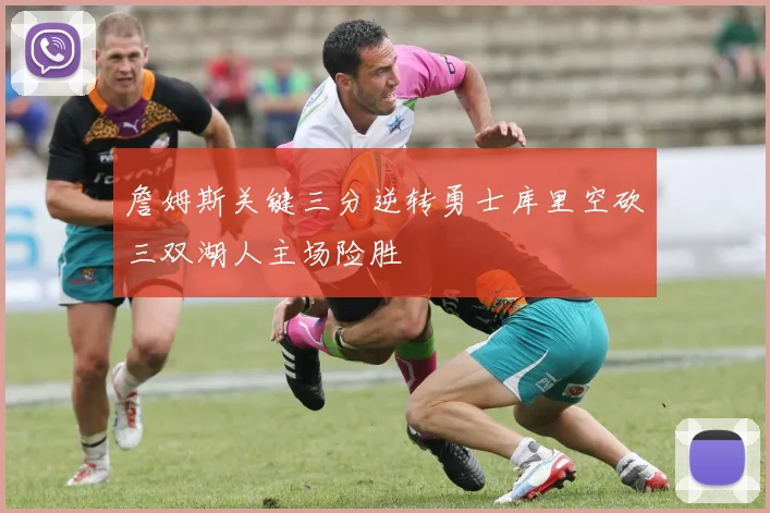 詹姆斯关键三分逆转勇士库里空砍三双湖人主场险胜