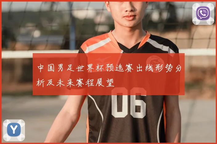 中国男足世界杯预选赛出线形势分析及未来赛程展望