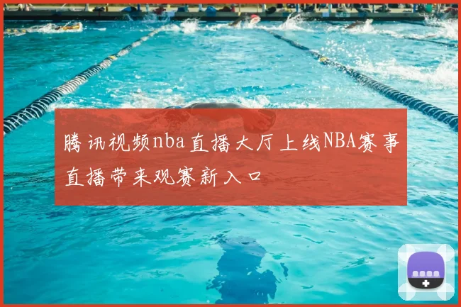 腾讯视频nba直播大厅上线NBA赛事直播带来观赛新入口
