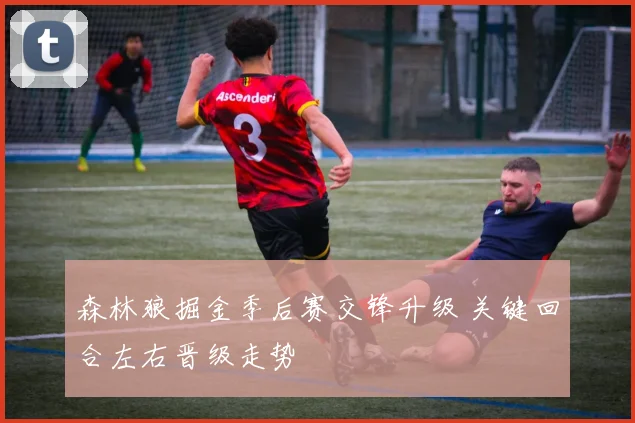 森林狼掘金季后赛交锋升级 关键回合左右晋级走势