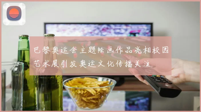 巴黎奥运会主题绘画作品亮相校园艺术展引发奥运文化传播关注