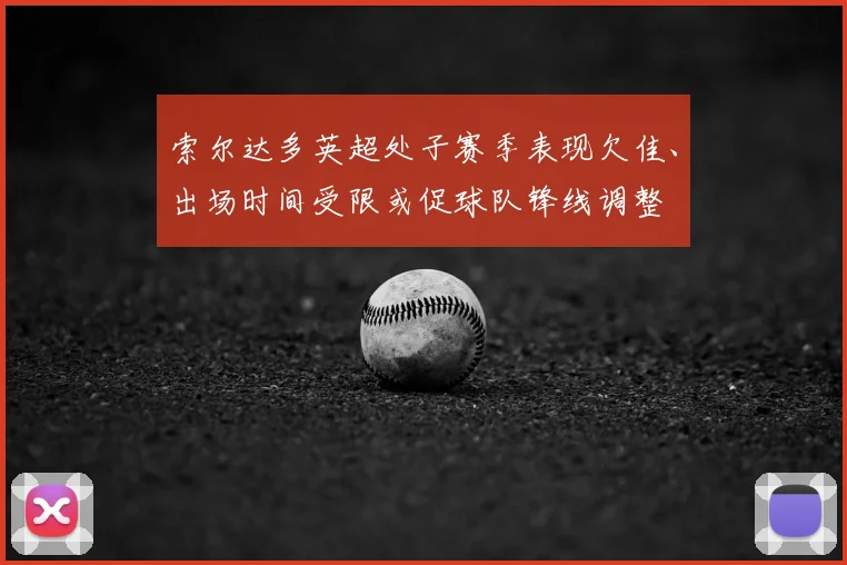 索尔达多英超处子赛季表现欠佳、出场时间受限或促球队锋线调整
