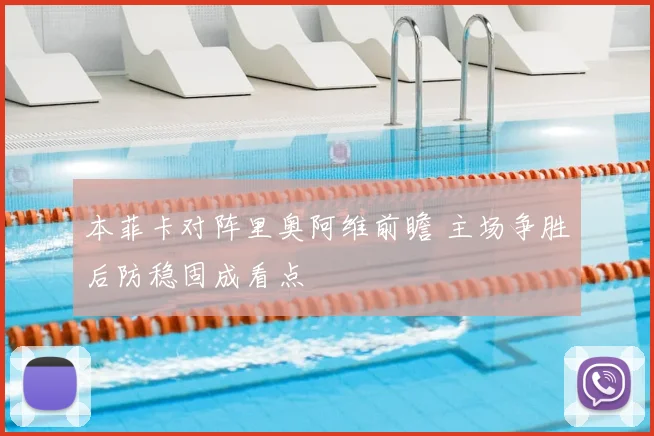 本菲卡对阵里奥阿维前瞻 主场争胜后防稳固成看点