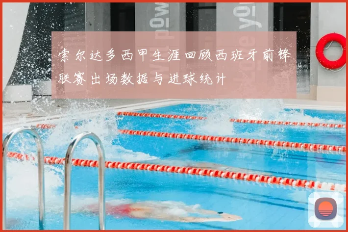 索尔达多西甲生涯回顾西班牙前锋联赛出场数据与进球统计