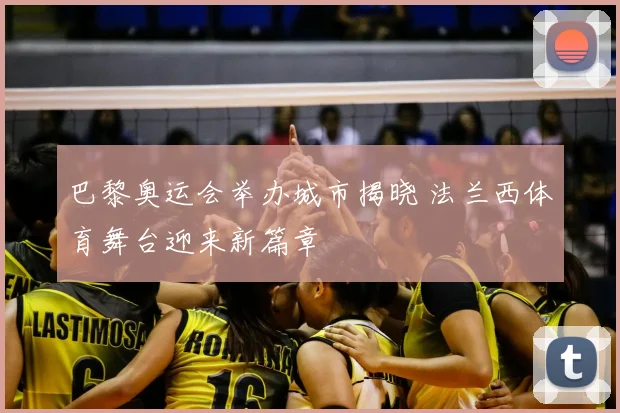 巴黎奥运会举办城市揭晓 法兰西体育舞台迎来新篇章