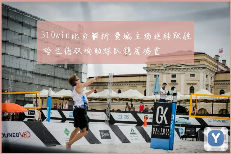 310win比分解析 曼城主场逆转取胜 哈兰德双响助球队稳居榜首