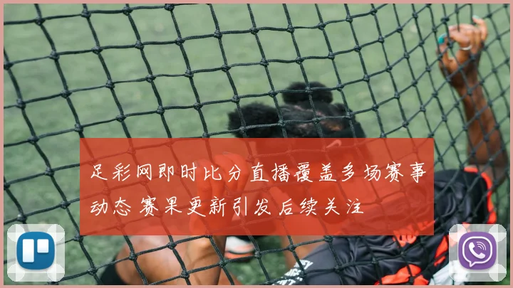 足彩网即时比分直播覆盖多场赛事动态 赛果更新引发后续关注