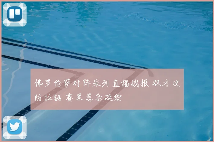 佛罗伦萨对阵采列直播战报 双方攻防拉锯 赛果悬念延续