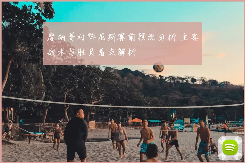 摩纳哥对阵尼斯赛前预测分析 主客战术与胜负看点解析