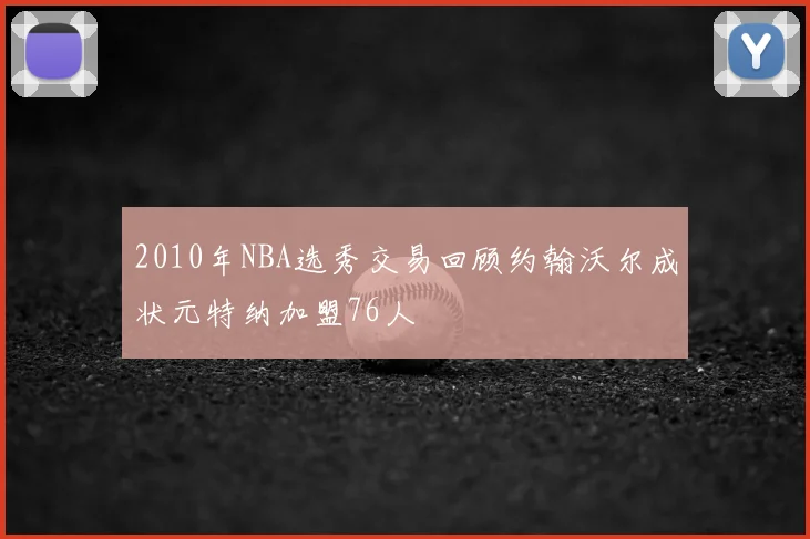 2010年NBA选秀交易回顾约翰沃尔成状元特纳加盟76人