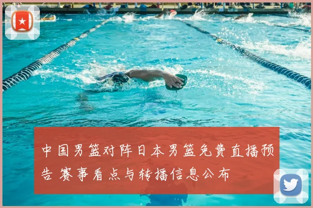 中国男篮对阵日本男篮免费直播预告 赛事看点与转播信息公布