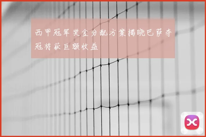 西甲冠军奖金分配方案揭晓巴萨夺冠将获巨额收益