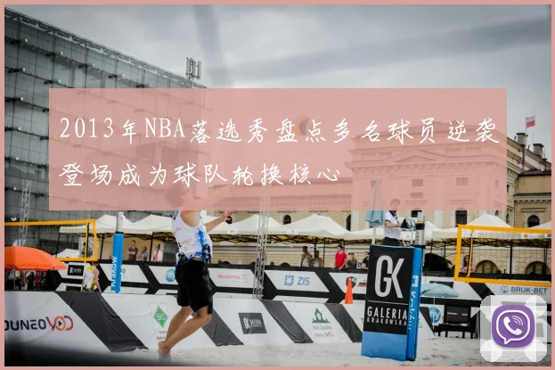 2013年NBA落选秀盘点多名球员逆袭登场成为球队轮换核心