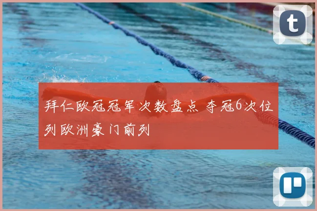 拜仁欧冠冠军次数盘点 夺冠6次位列欧洲豪门前列