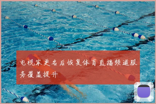 电视家更名后恢复体育直播频道服务覆盖提升