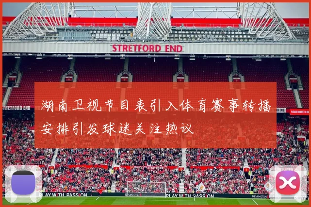 湖南卫视节目表引入体育赛事转播安排引发球迷关注热议