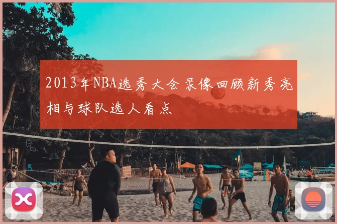 2013年NBA选秀大会录像回顾新秀亮相与球队选人看点