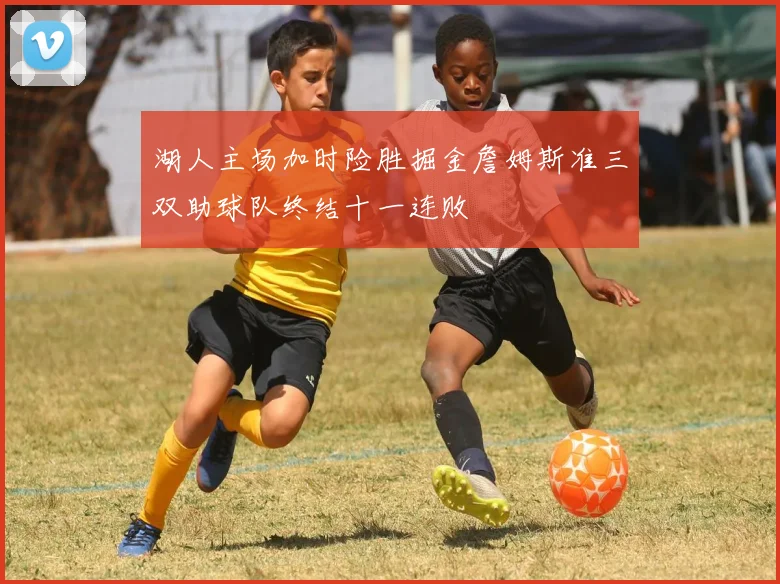 湖人主场加时险胜掘金詹姆斯准三双助球队终结十一连败