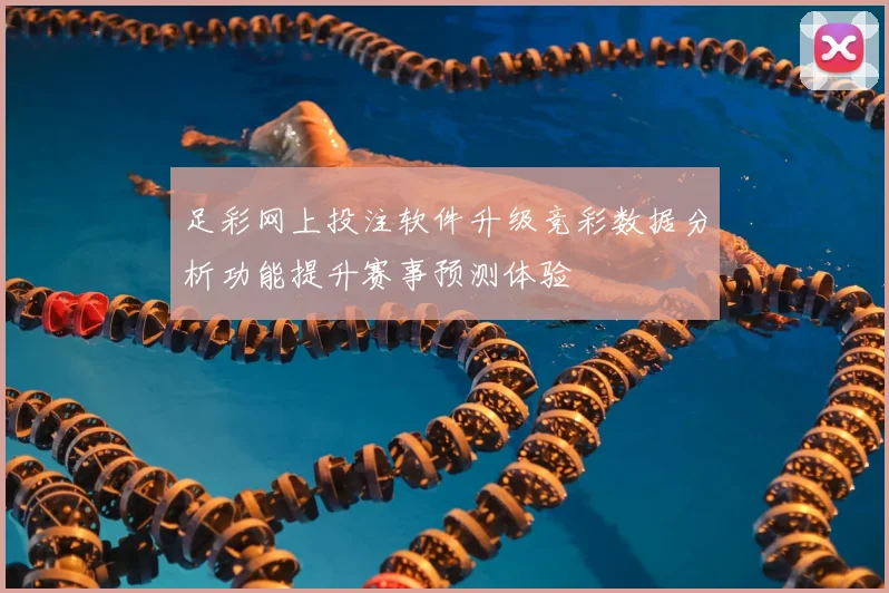 足彩网上投注软件升级竞彩数据分析功能提升赛事预测体验
