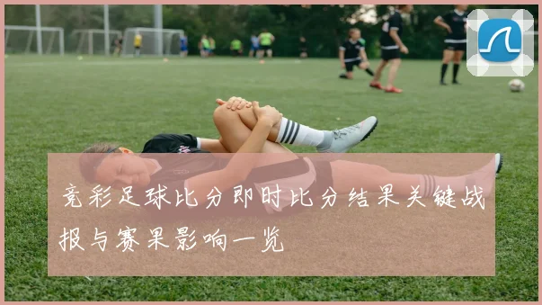 竞彩足球比分即时比分结果关键战报与赛果影响一览
