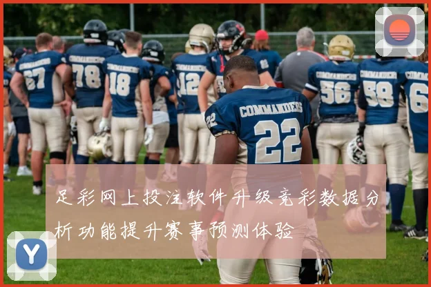 足彩网上投注软件升级竞彩数据分析功能提升赛事预测体验