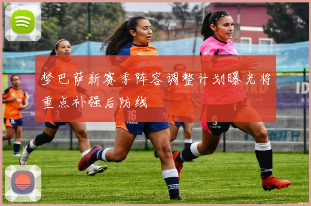 梦巴萨新赛季阵容调整计划曝光将重点补强后防线