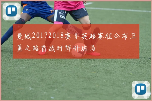 曼城20172018赛季英超赛程公布卫冕之路首战对阵升班马