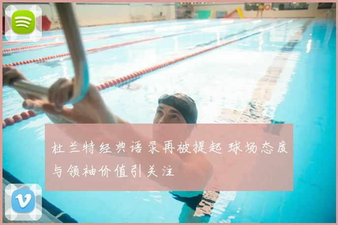 杜兰特经典语录再被提起 球场态度与领袖价值引关注