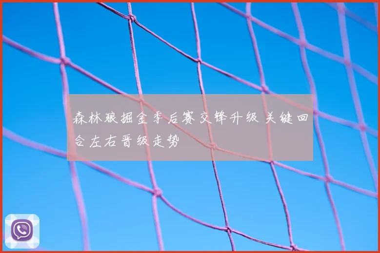 森林狼掘金季后赛交锋升级 关键回合左右晋级走势