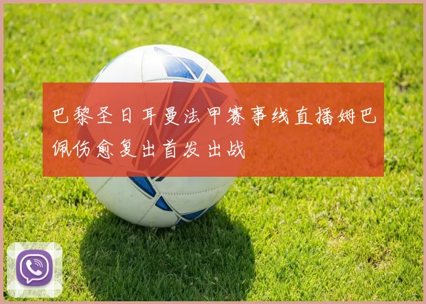 巴黎圣日耳曼法甲赛事线直播姆巴佩伤愈复出首发出战