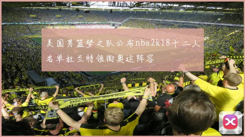 美国男篮梦之队公布nba2k18十二人名单杜兰特领衔奥运阵容