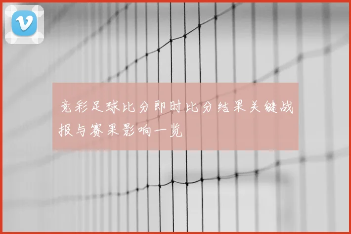 竞彩足球比分即时比分结果关键战报与赛果影响一览
