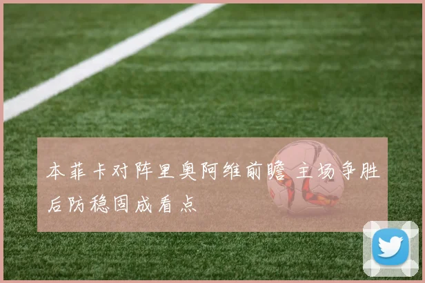 本菲卡对阵里奥阿维前瞻 主场争胜后防稳固成看点