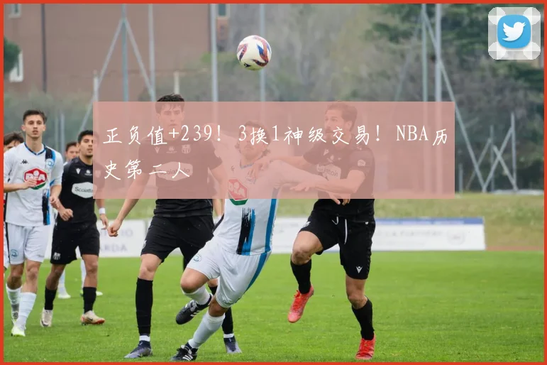 正负值+239!3换1神级交易!NBA历史第二人