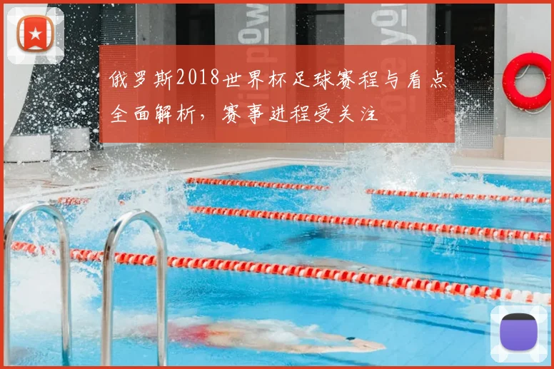俄罗斯2018世界杯足球赛程与看点全面解析,赛事进程受关注