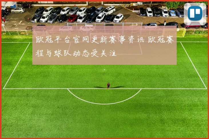 欧冠平台官网更新赛事资讯 欧冠赛程与球队动态受关注